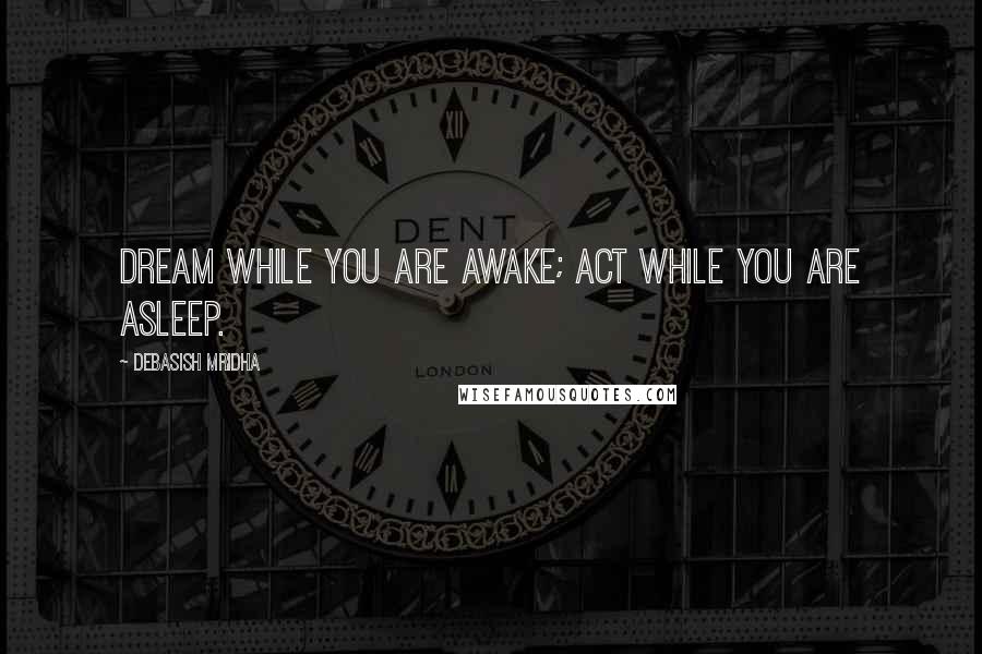 Debasish Mridha quotes: Dream while you are awake; act while you are asleep.