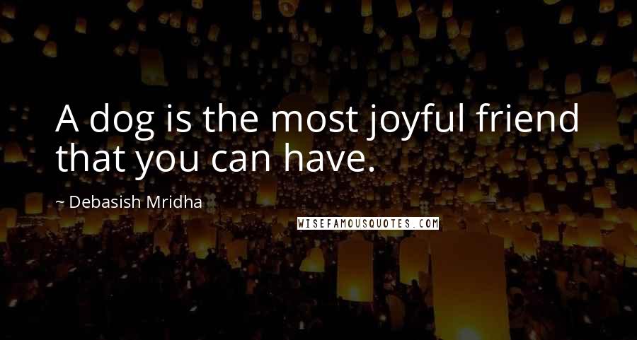 Debasish Mridha quotes: A dog is the most joyful friend that you can have.