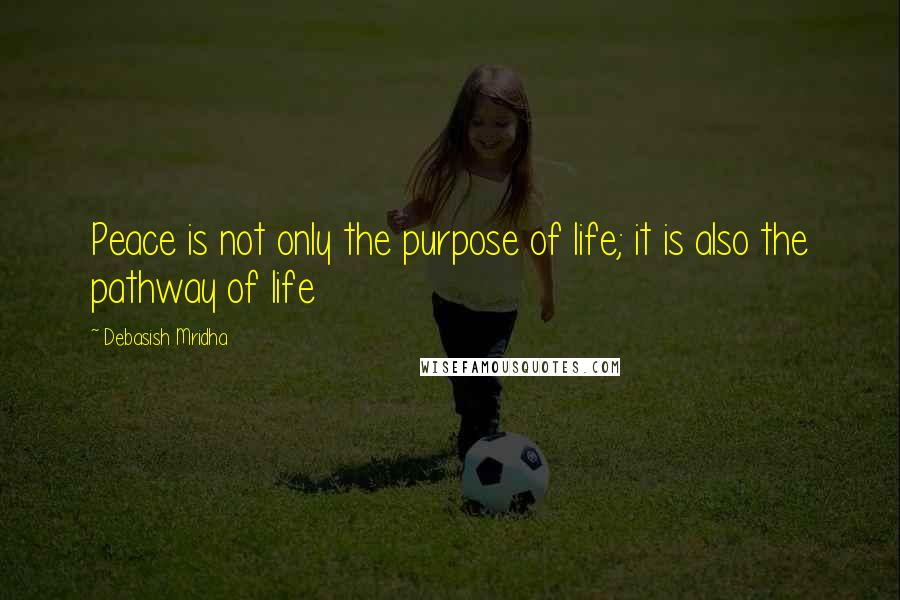 Debasish Mridha quotes: Peace is not only the purpose of life; it is also the pathway of life