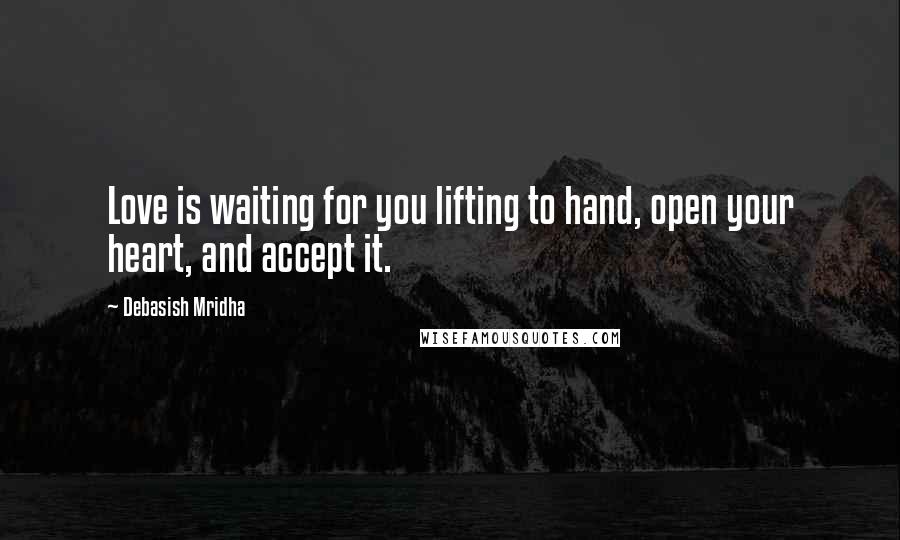 Debasish Mridha quotes: Love is waiting for you lifting to hand, open your heart, and accept it.