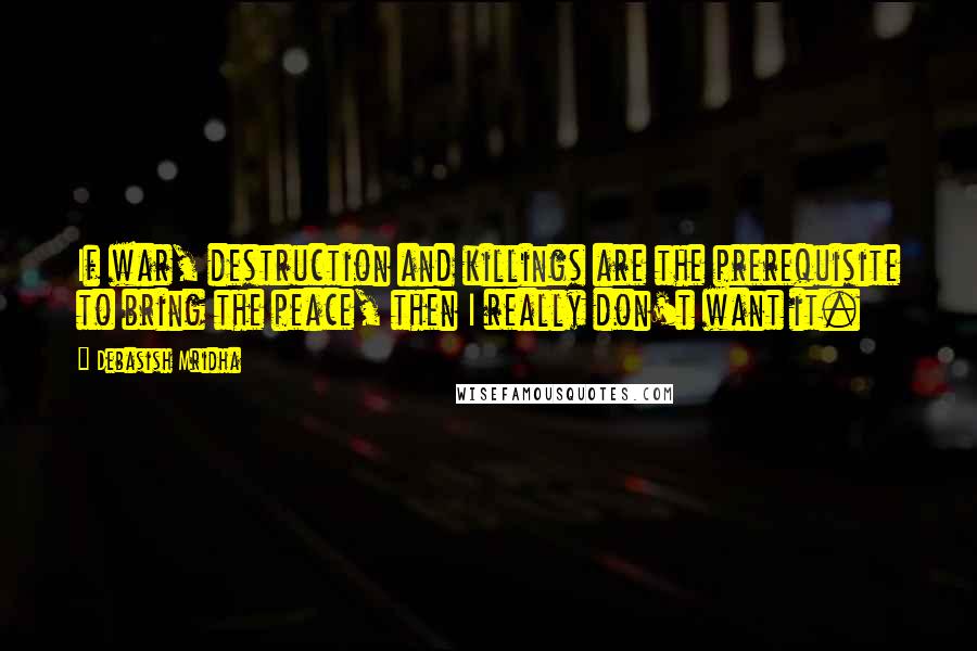 Debasish Mridha quotes: If war, destruction and killings are the prerequisite to bring the peace, then I really don't want it.