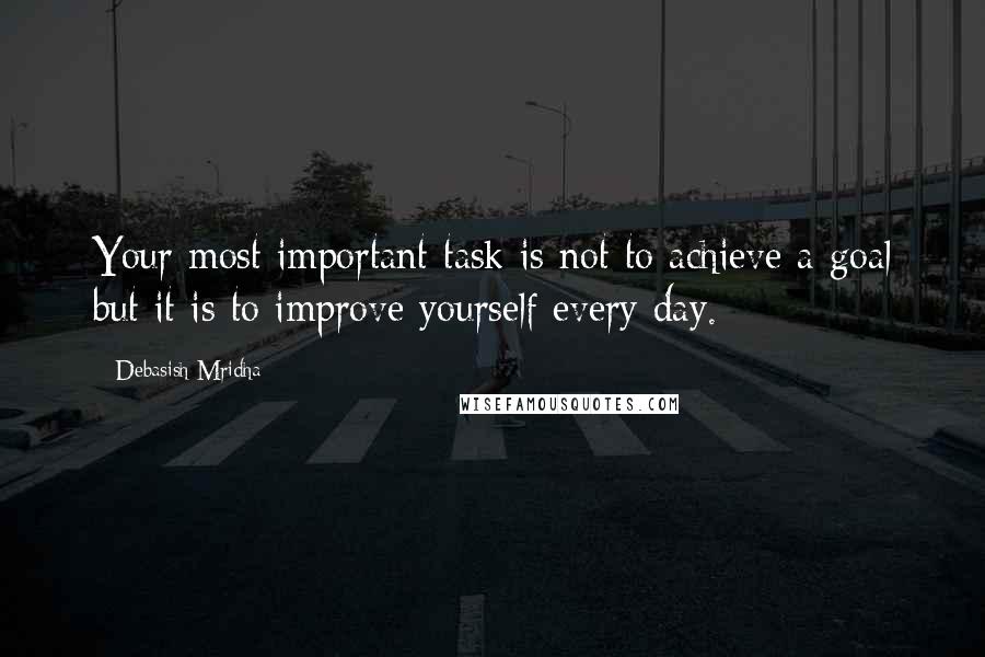 Debasish Mridha quotes: Your most important task is not to achieve a goal but it is to improve yourself every day.