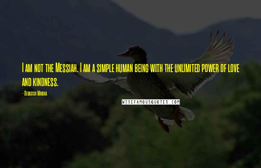 Debasish Mridha quotes: I am not the Messiah. I am a simple human being with the unlimited power of love and kindness.