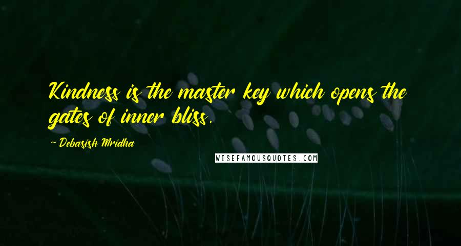Debasish Mridha quotes: Kindness is the master key which opens the gates of inner bliss.