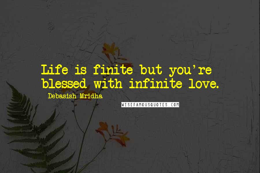 Debasish Mridha quotes: Life is finite but you're blessed with infinite love.
