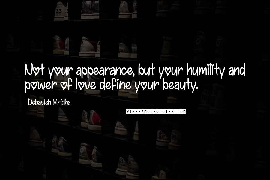 Debasish Mridha quotes: Not your appearance, but your humility and power of love define your beauty.