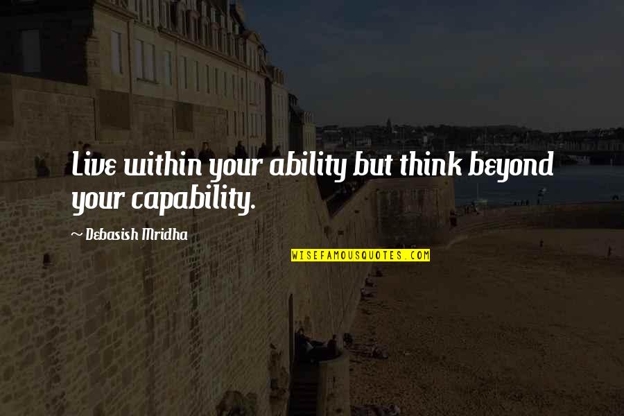 Debasish Mridha Quotes By Debasish Mridha: Live within your ability but think beyond your