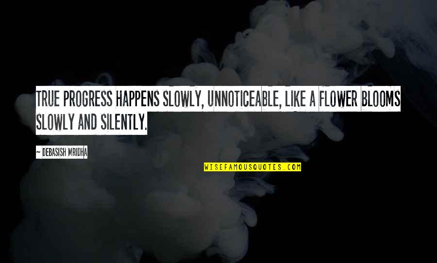 Debasish Mridha Quotes By Debasish Mridha: True progress happens slowly, unnoticeable, like a flower