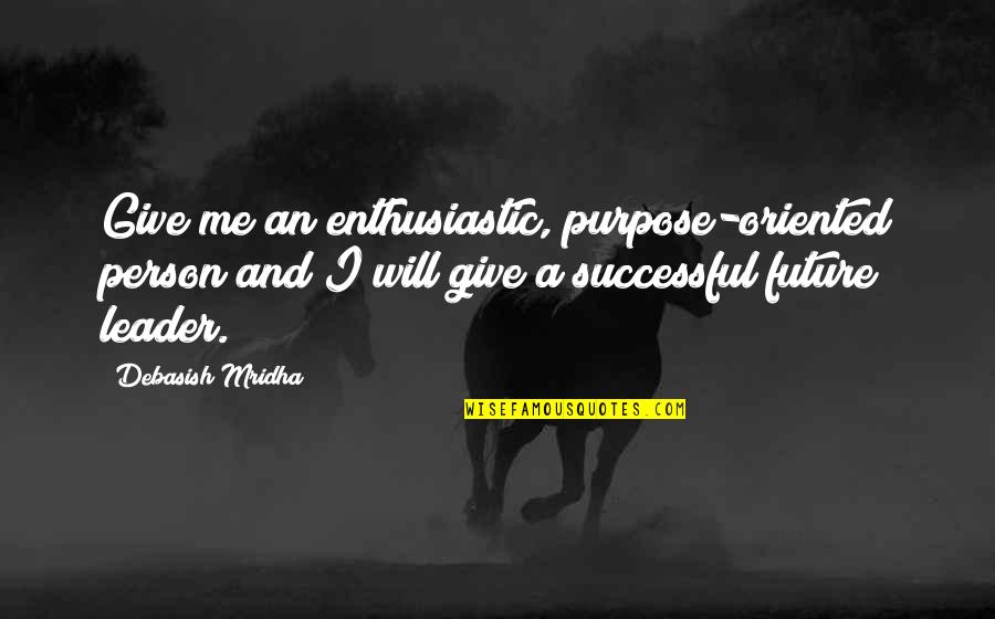 Debasish Mridha Quotes By Debasish Mridha: Give me an enthusiastic, purpose-oriented person and I