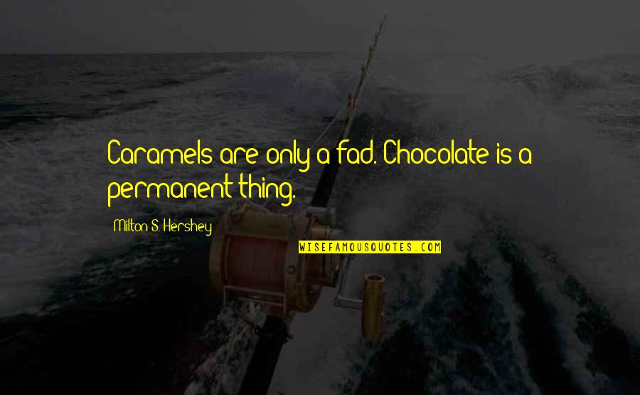 Debasish Roychowdhury Quotes By Milton S. Hershey: Caramels are only a fad. Chocolate is a Debasish Roychowdhury Quotes By Milton S. Hershey: Caramels are only a fad. Chocolate is a