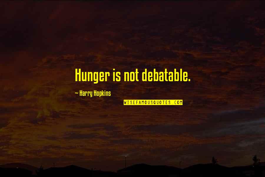 Debatable Quotes By Harry Hopkins: Hunger is not debatable.