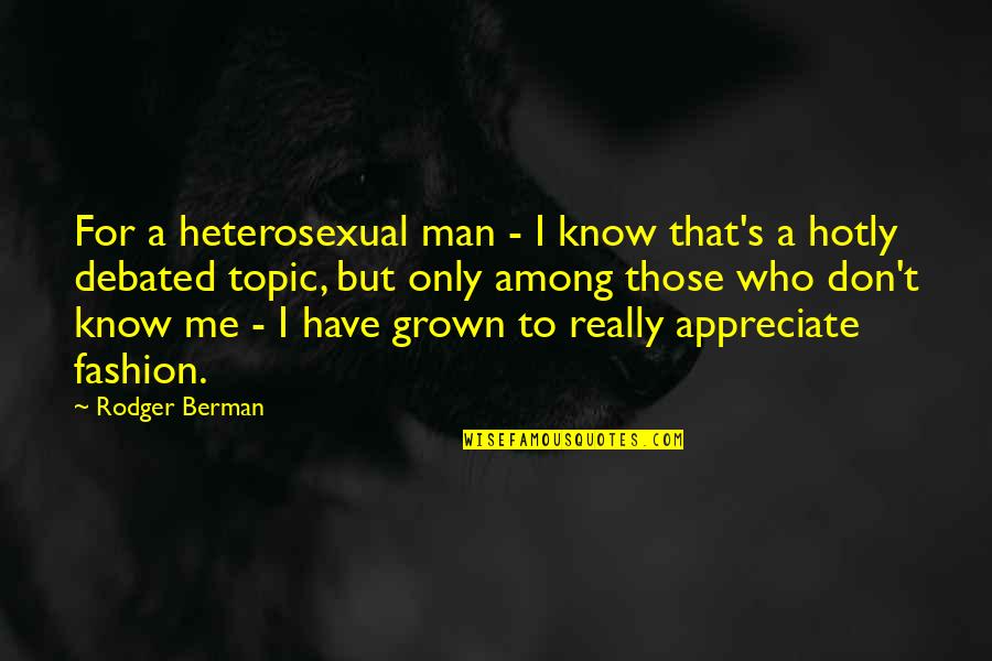 Debated Quotes By Rodger Berman: For a heterosexual man - I know that's Debated Quotes By Rodger Berman: For a heterosexual man - I know that's