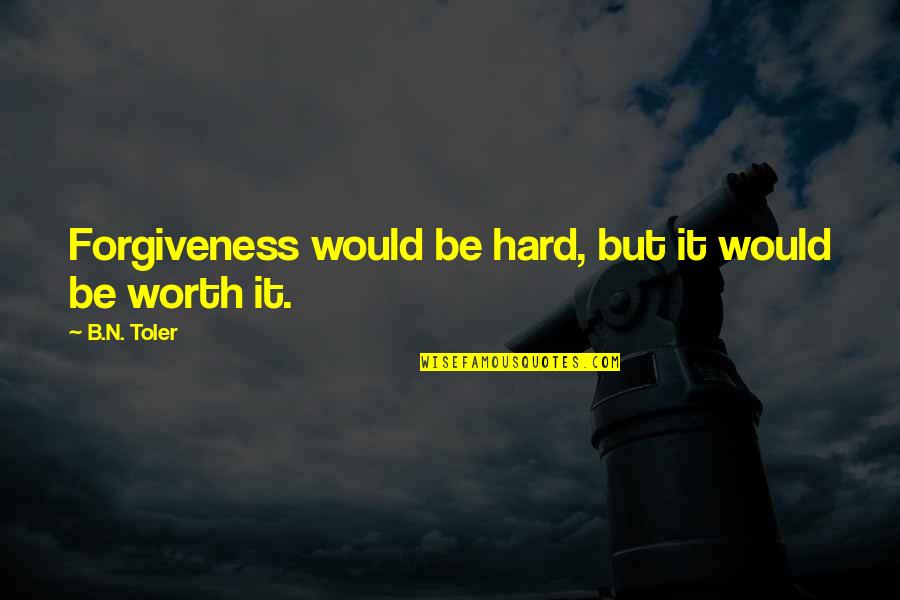Debatendo Com Quotes By B.N. Toler: Forgiveness would be hard, but it would be Debatendo Com Quotes By B.N. Toler: Forgiveness would be hard, but it would be