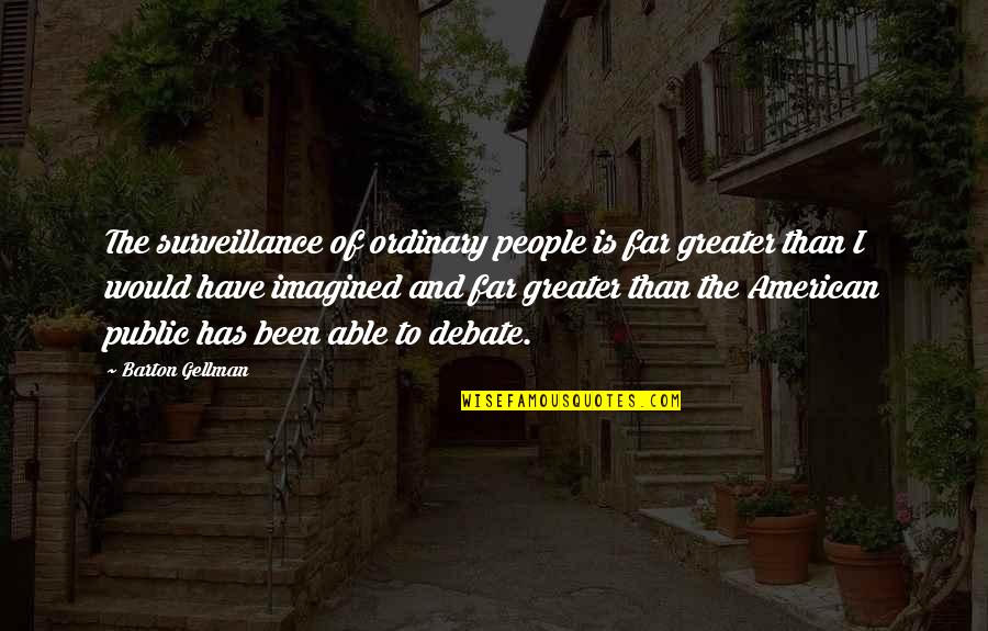 Debaters Council Quotes By Barton Gellman: The surveillance of ordinary people is far greater Debaters Council Quotes By Barton Gellman: The surveillance of ordinary people is far greater