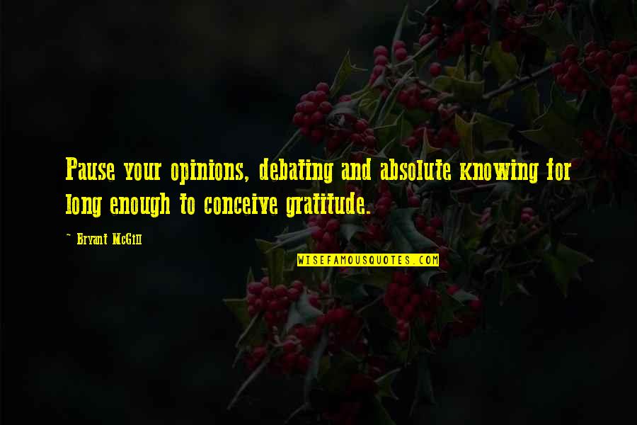 Debating Quotes By Bryant McGill: Pause your opinions, debating and absolute knowing for Debating Quotes By Bryant McGill: Pause your opinions, debating and absolute knowing for