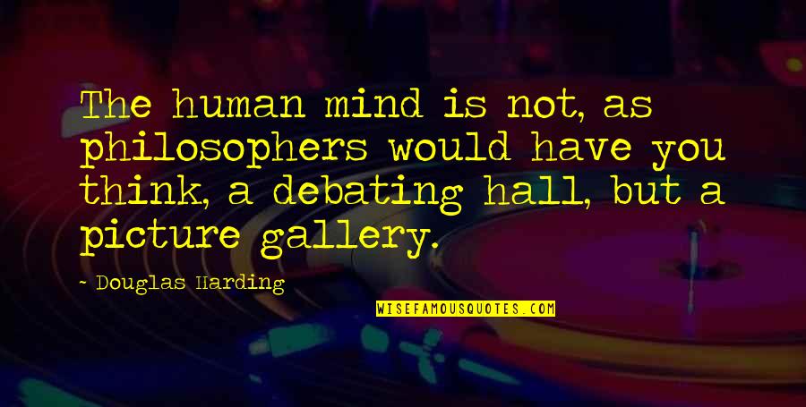 Debating Quotes By Douglas Harding: The human mind is not, as philosophers would Debating Quotes By Douglas Harding: The human mind is not, as philosophers would