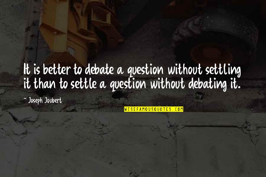 Debating Quotes By Joseph Joubert: It is better to debate a question without