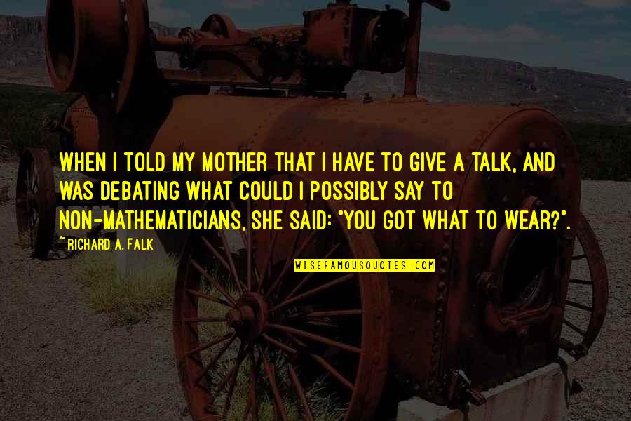 Debating Quotes By Richard A. Falk: When I told my mother that I have Debating Quotes By Richard A. Falk: When I told my mother that I have
