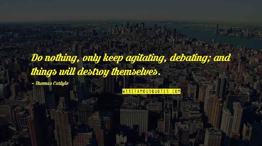 Debating Quotes By Thomas Carlyle: Do nothing, only keep agitating, debating; and things