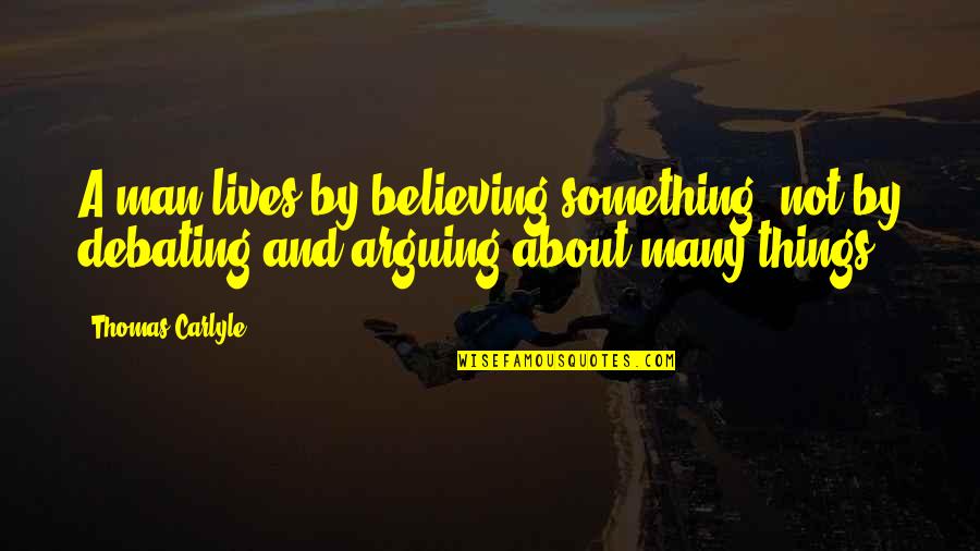 Debating Quotes By Thomas Carlyle: A man lives by believing something; not by