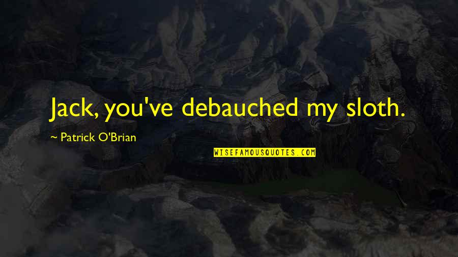 Debauched Quotes By Patrick O'Brian: Jack, you've debauched my sloth.