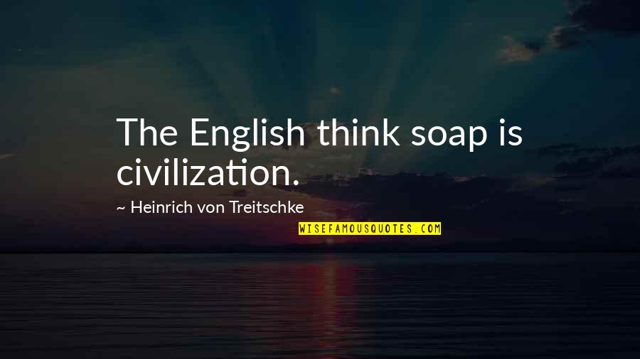 Debauched Sorts Quotes By Heinrich Von Treitschke: The English think soap is civilization. Debauched Sorts Quotes By Heinrich Von Treitschke: The English think soap is civilization.