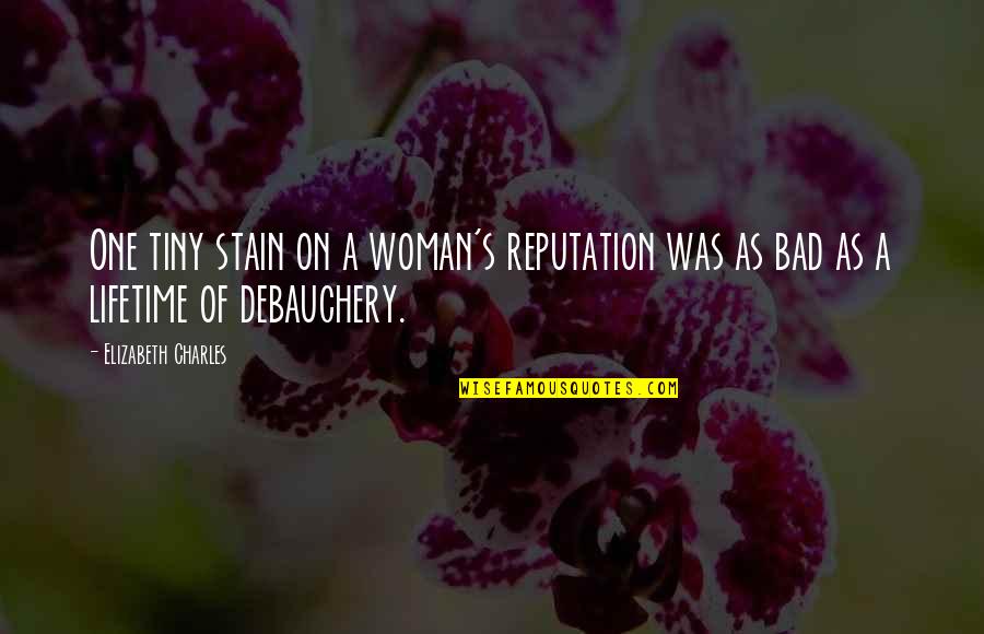 Debauchery Quotes By Elizabeth Charles: One tiny stain on a woman's reputation was Debauchery Quotes By Elizabeth Charles: One tiny stain on a woman's reputation was