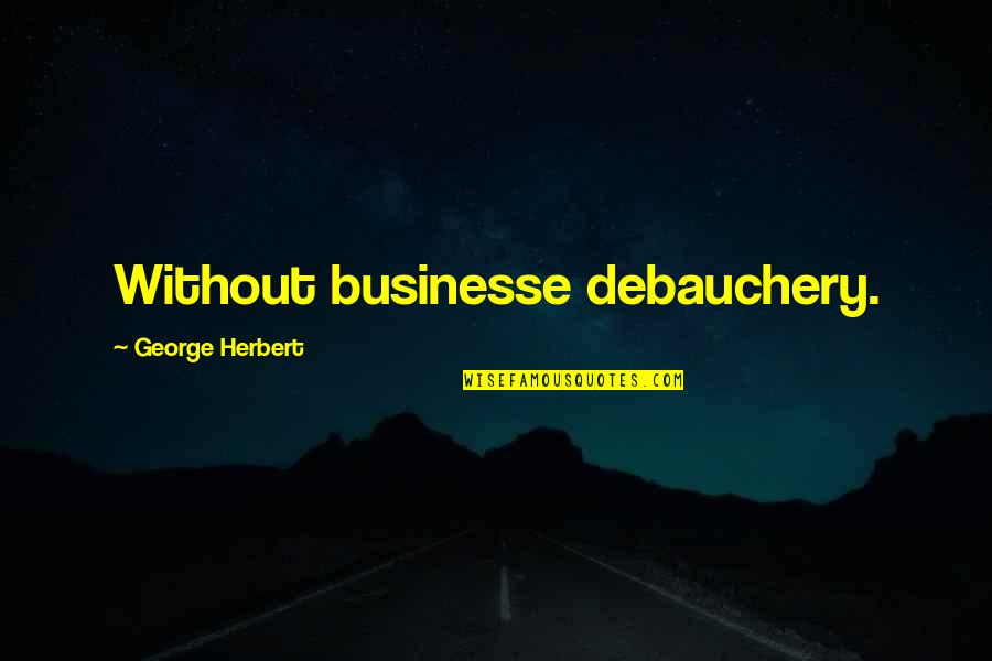 Debauchery Quotes By George Herbert: Without businesse debauchery.