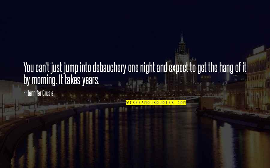 Debauchery Quotes By Jennifer Crusie: You can't just jump into debauchery one night Debauchery Quotes By Jennifer Crusie: You can't just jump into debauchery one night