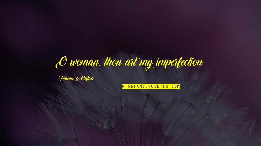 Debauchery Quotes By Pawan Mishra: O woman, thou art my imperfection! Debauchery Quotes By Pawan Mishra: O woman, thou art my imperfection!