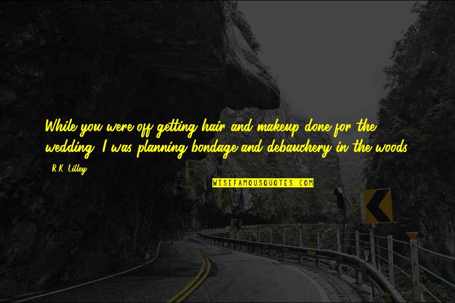 Debauchery Quotes By R.K. Lilley: While you were off getting hair and makeup Debauchery Quotes By R.K. Lilley: While you were off getting hair and makeup