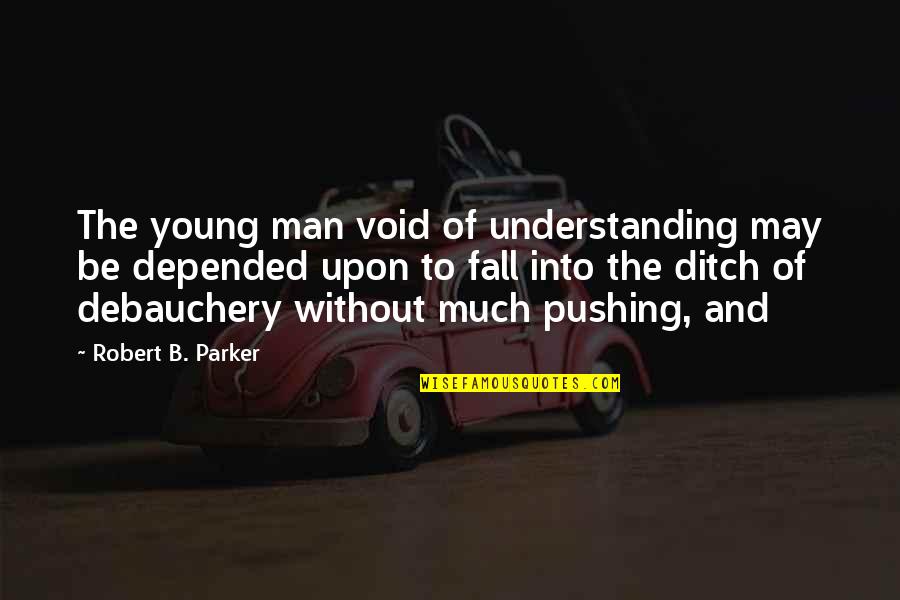 Debauchery Quotes By Robert B. Parker: The young man void of understanding may be Debauchery Quotes By Robert B. Parker: The young man void of understanding may be