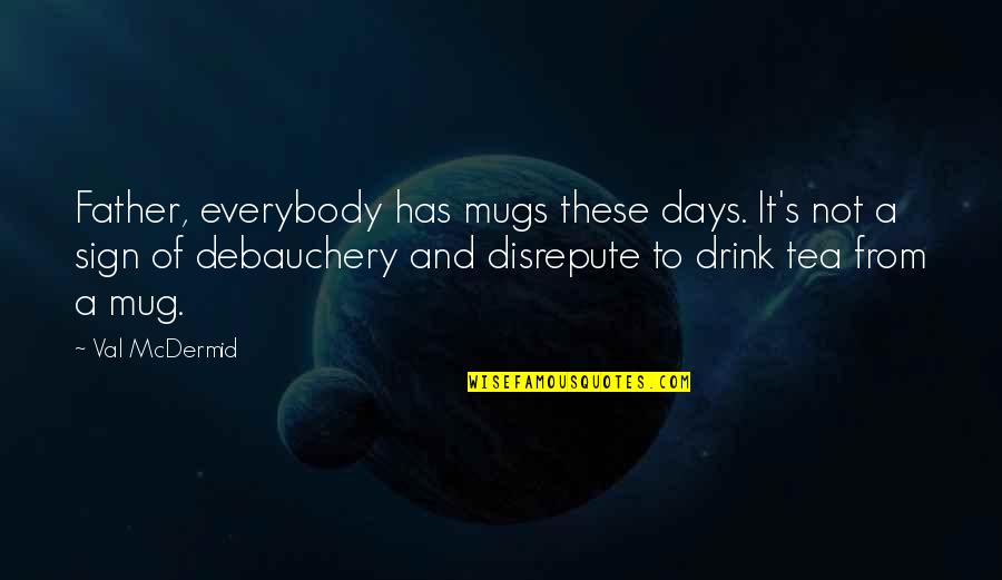 Debauchery Quotes By Val McDermid: Father, everybody has mugs these days. It's not Debauchery Quotes By Val McDermid: Father, everybody has mugs these days. It's not