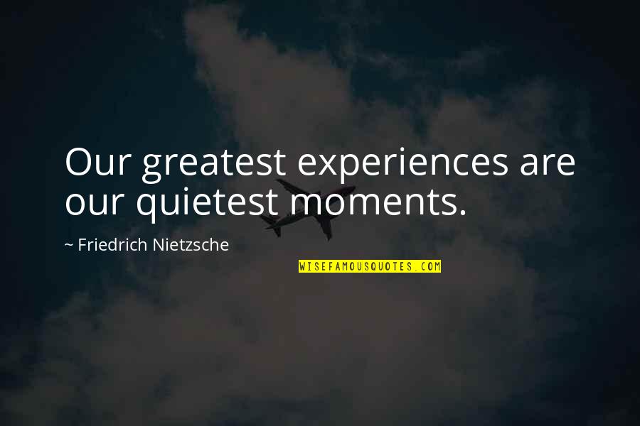 Debaucheryand Quotes By Friedrich Nietzsche: Our greatest experiences are our quietest moments.