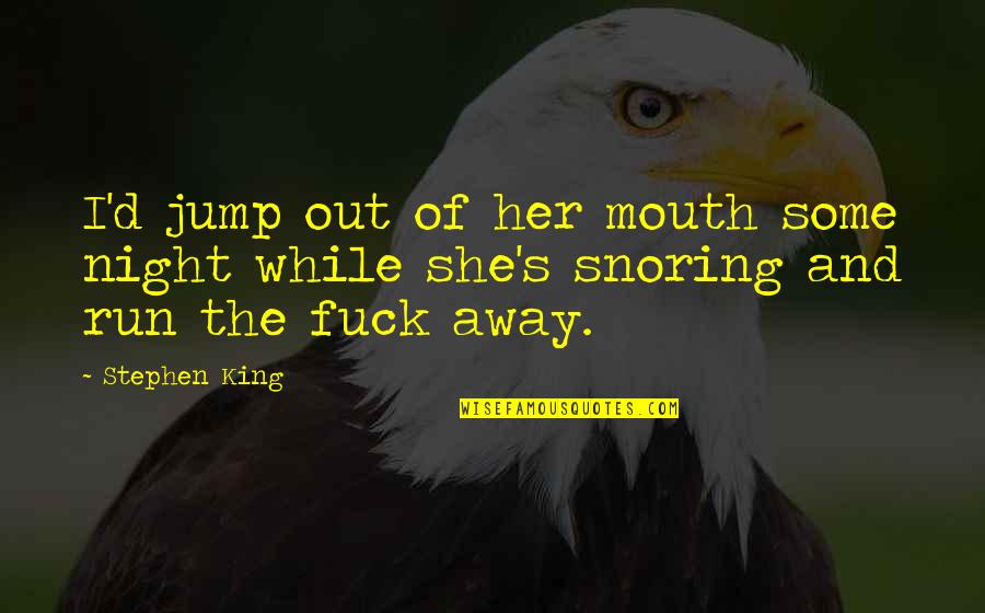 Debaucheryand Quotes By Stephen King: I'd jump out of her mouth some night