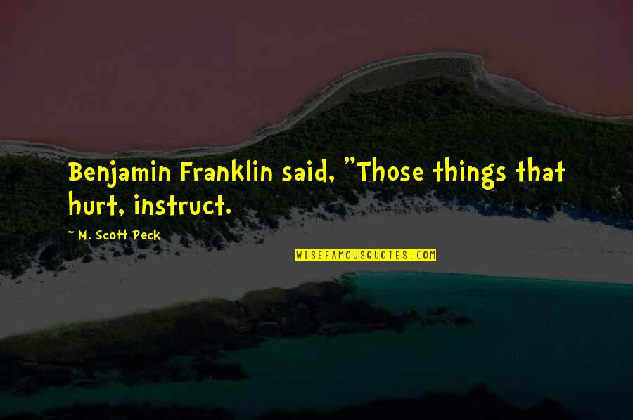 Debauches Quotes By M. Scott Peck: Benjamin Franklin said, "Those things that hurt, instruct.