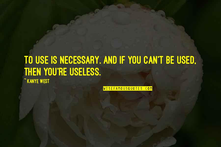 Debayle Entrevistas Quotes By Kanye West: To use is necessary. And if you can't