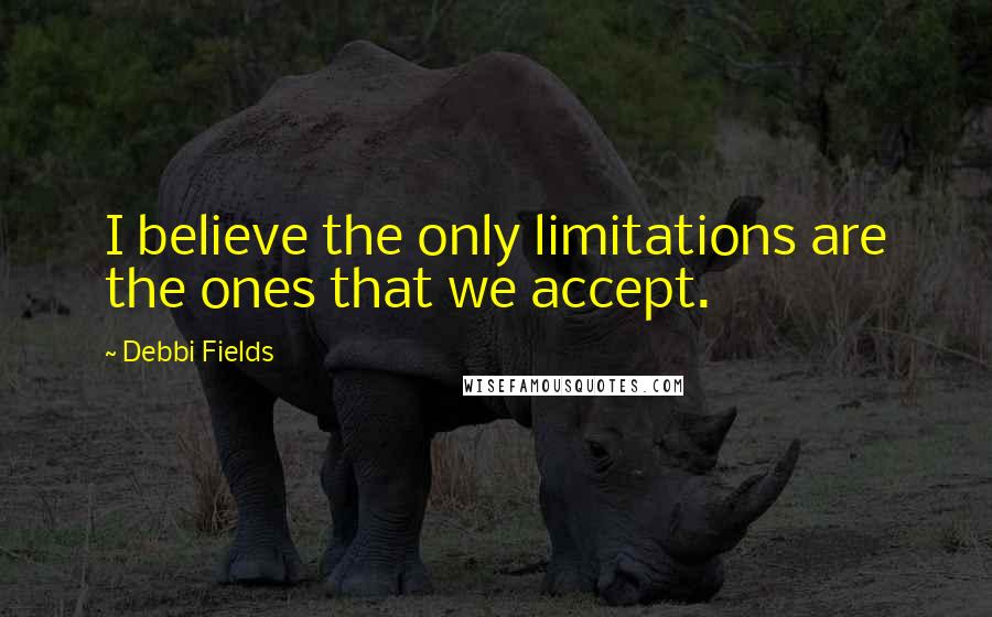 Debbi Fields quotes: I believe the only limitations are the ones that we accept.