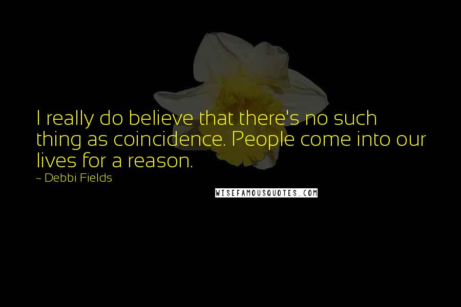 Debbi Fields quotes: I really do believe that there's no such thing as coincidence. People come into our lives for a reason.