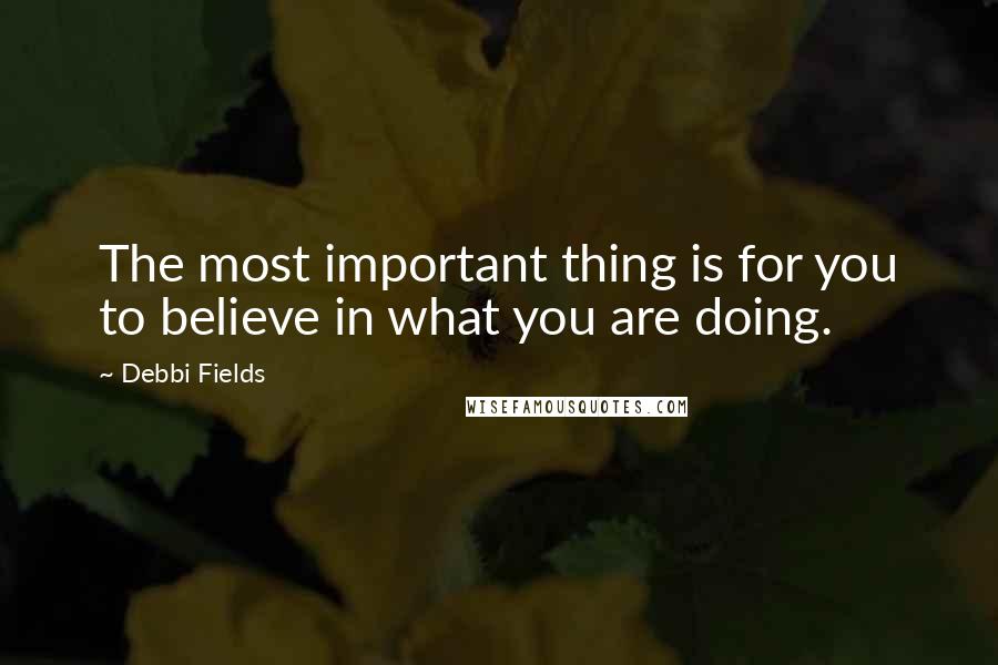 Debbi Fields quotes: The most important thing is for you to believe in what you are doing.
