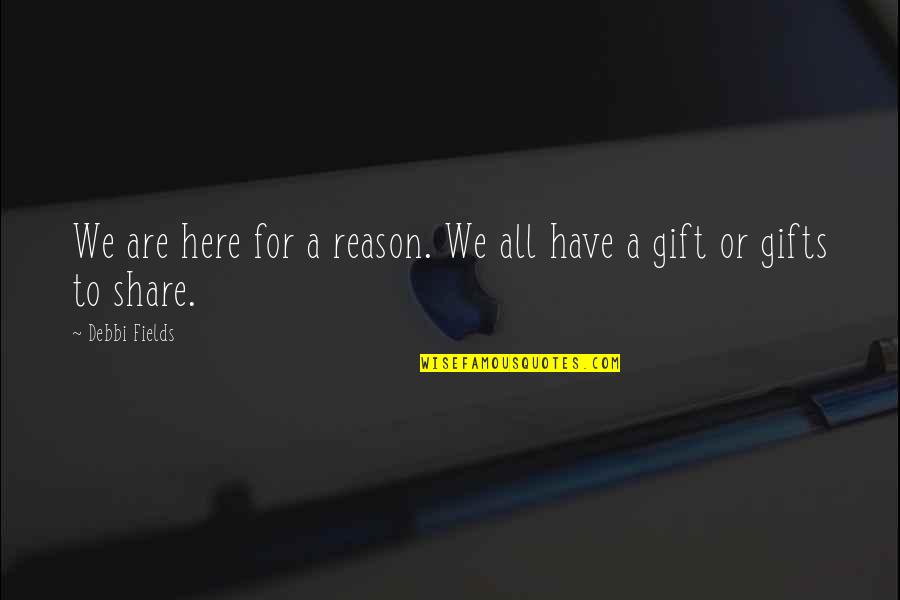 Debbi Fields Quotes By Debbi Fields: We are here for a reason. We all