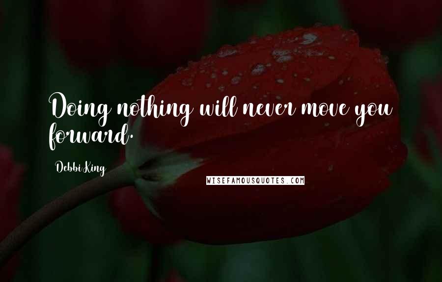 Debbi King quotes: Doing nothing will never move you forward.