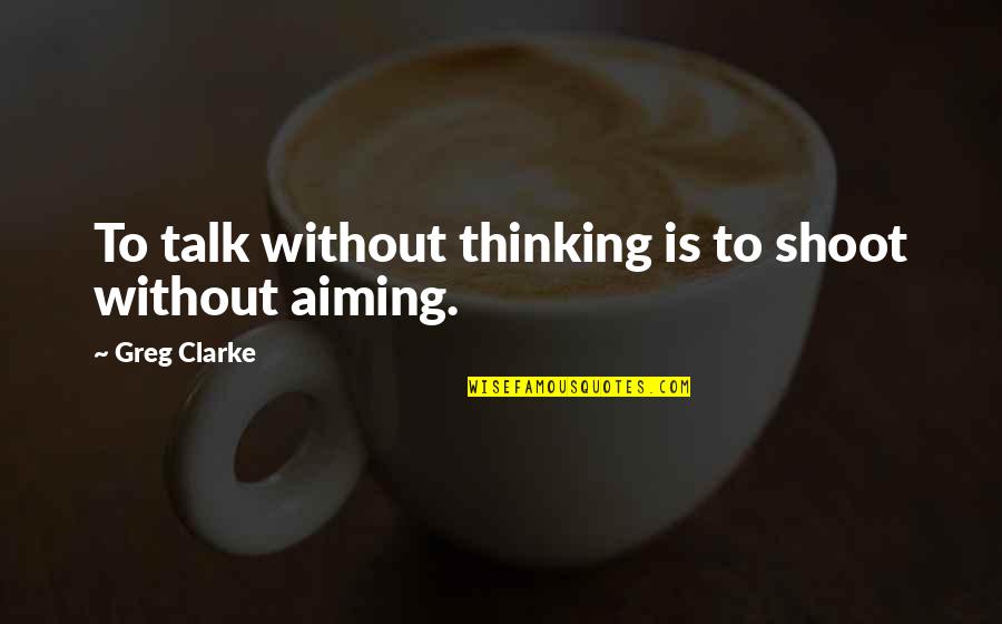 Debbi Moore Life Quotes By Greg Clarke: To talk without thinking is to shoot without