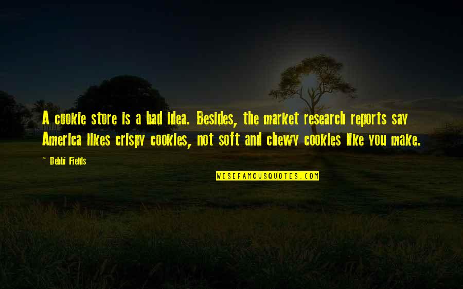 Debbi Quotes By Debbi Fields: A cookie store is a bad idea. Besides,