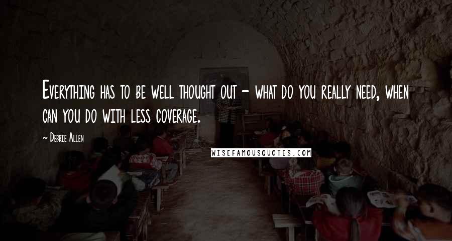 Debbie Allen quotes: Everything has to be well thought out - what do you really need, when can you do with less coverage. Debbie Allen quotes: Everything has to be well thought out - what do you really need, when can you do with less coverage.