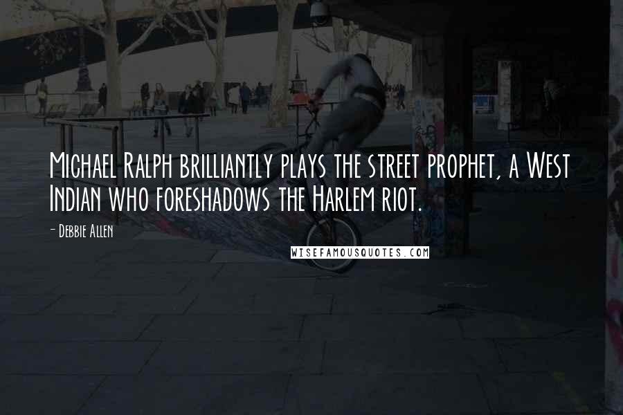 Debbie Allen quotes: Michael Ralph brilliantly plays the street prophet, a West Indian who foreshadows the Harlem riot.