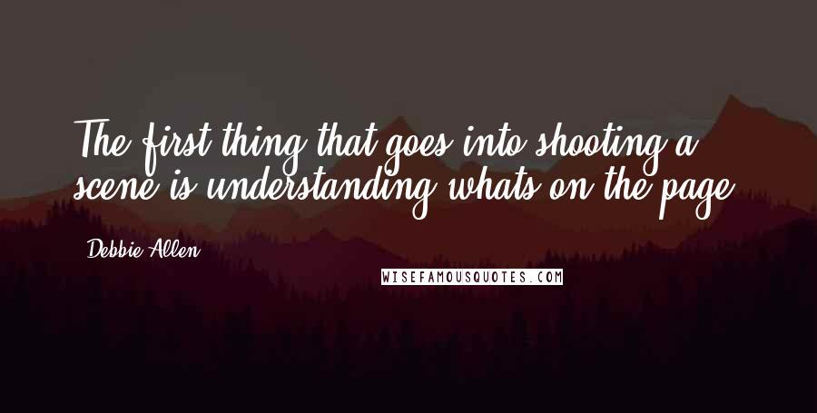 Debbie Allen quotes: The first thing that goes into shooting a scene is understanding whats on the page.