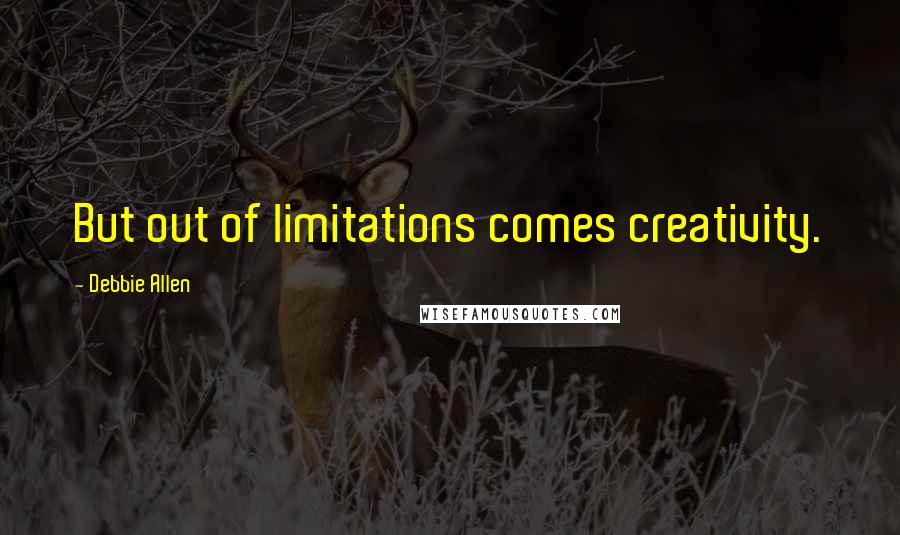 Debbie Allen quotes: But out of limitations comes creativity.