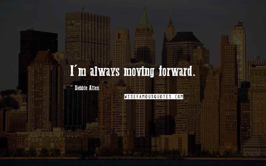 Debbie Allen quotes: I'm always moving forward.