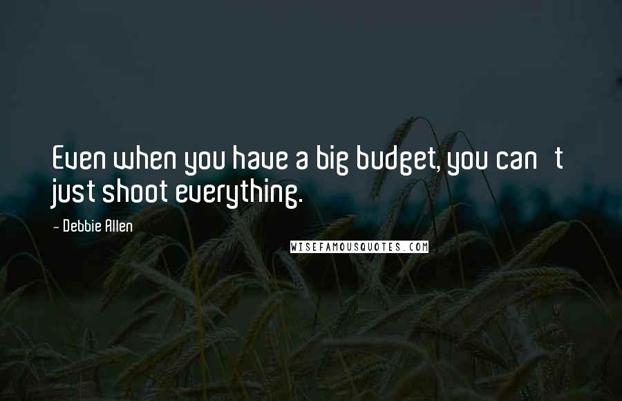 Debbie Allen quotes: Even when you have a big budget, you can't just shoot everything.